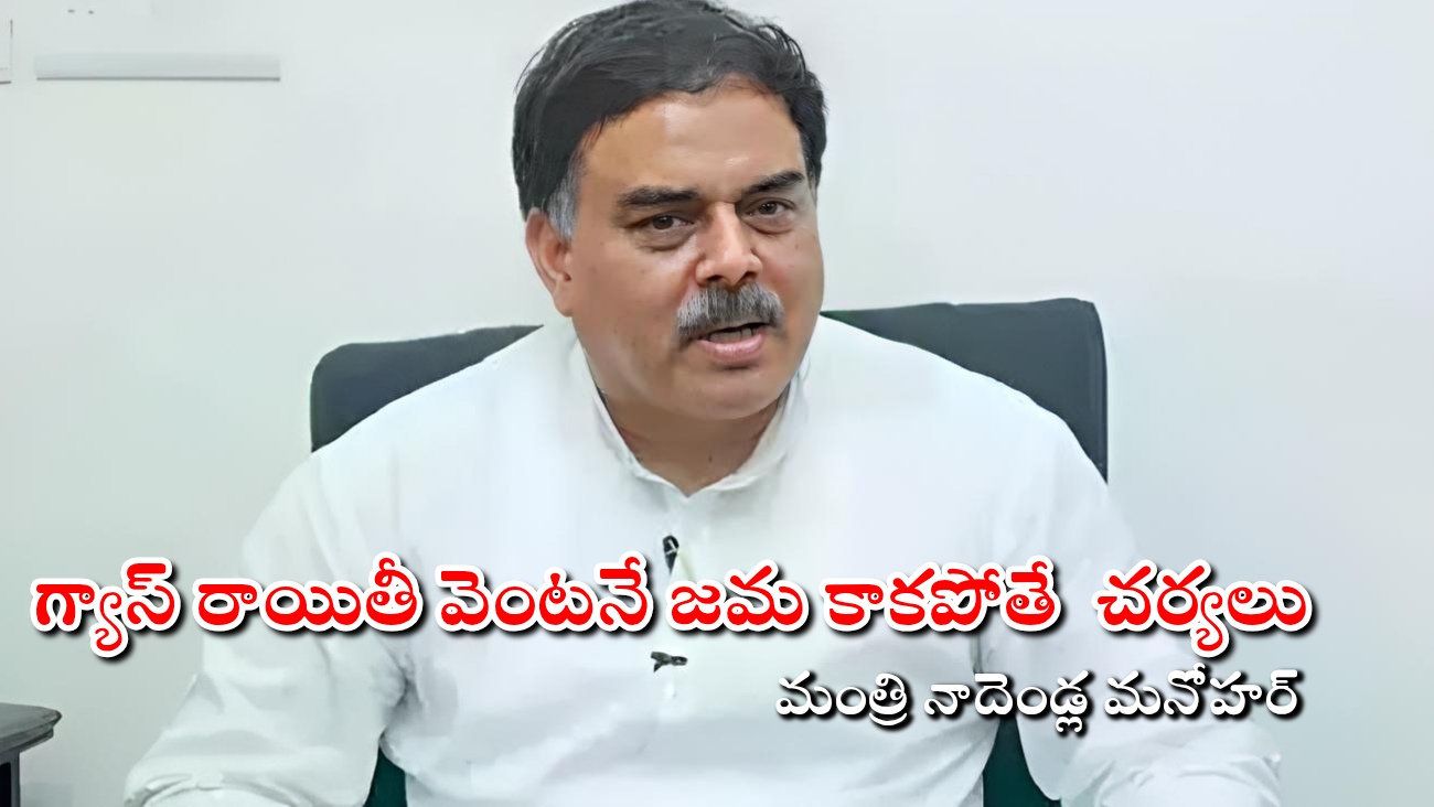 గ్యాస్ సబ్సిడీ అమౌంట్ జమ కాకపోతే వెంటనే చర్యలు : మంత్రి నాదెండ్ల మనోహర్
